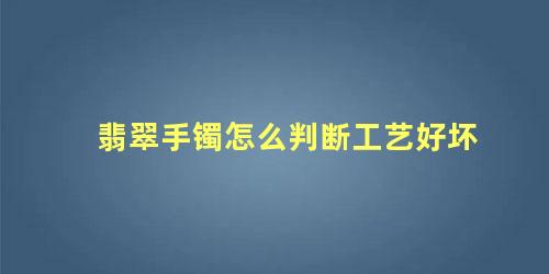 翡翠手镯怎样辨别(翡翠手镯怎么看品质)